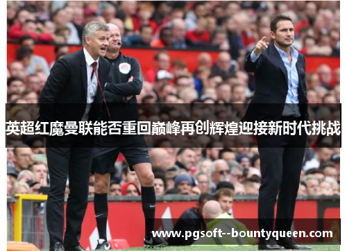 英超红魔曼联能否重回巅峰再创辉煌迎接新时代挑战