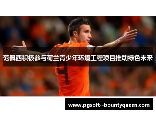 范佩西积极参与荷兰青少年环境工程项目推动绿色未来