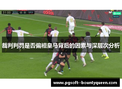 裁判判罚是否偏袒皇马背后的因素与深层次分析 裁判判罚是否偏袒皇马背后的因素与深层次分析