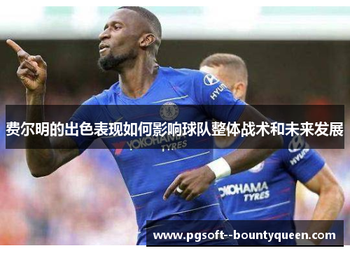 费尔明的出色表现如何影响球队整体战术和未来发展