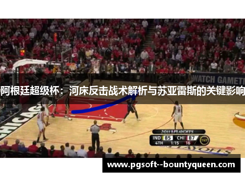 阿根廷超级杯：河床反击战术解析与苏亚雷斯的关键影响