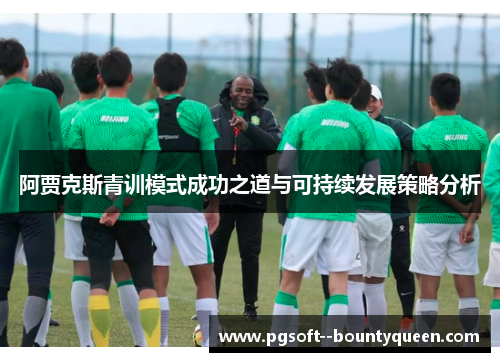 阿贾克斯青训模式成功之道与可持续发展策略分析
