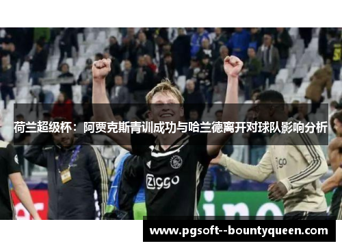 荷兰超级杯：阿贾克斯青训成功与哈兰德离开对球队影响分析