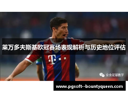 莱万多夫斯基欧冠赛场表现解析与历史地位评估