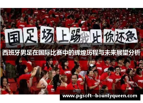 西班牙男足在国际比赛中的辉煌历程与未来展望分析