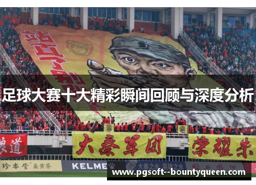 足球大赛十大精彩瞬间回顾与深度分析