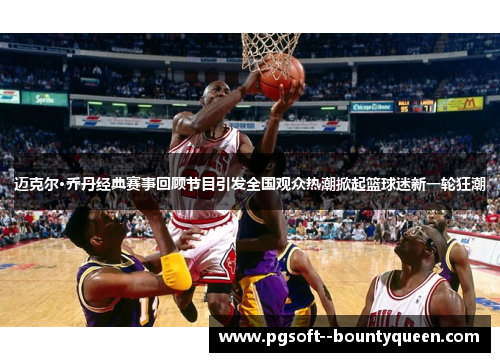 迈克尔·乔丹经典赛事回顾节目引发全国观众热潮掀起篮球迷新一轮狂潮 迈克尔·乔丹经典赛事回顾节目引发全国观众热潮掀起篮球迷新一轮狂潮