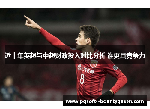 近十年英超与中超财政投入对比分析 谁更具竞争力