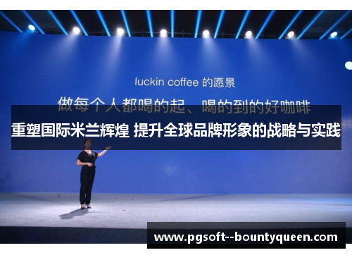 重塑国际米兰辉煌 提升全球品牌形象的战略与实践