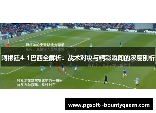 阿根廷4-1巴西全解析：战术对决与精彩瞬间的深度剖析