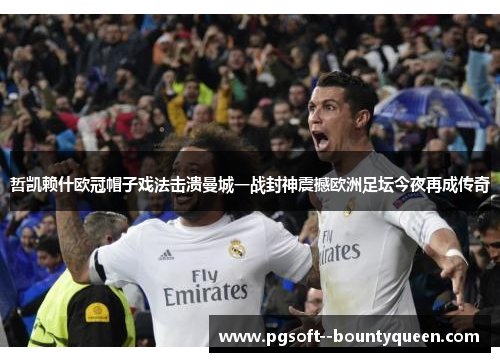 哲凯赖什欧冠帽子戏法击溃曼城一战封神震撼欧洲足坛今夜再成传奇