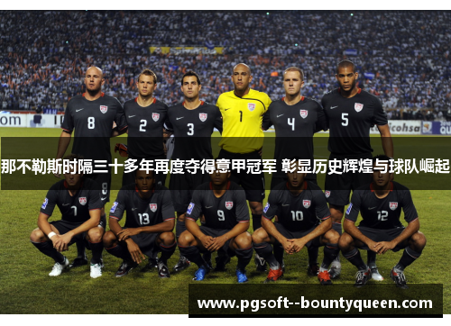 那不勒斯时隔三十多年再度夺得意甲冠军 彰显历史辉煌与球队崛起 那不勒斯时隔三十多年再度夺得意甲冠军 彰显历史辉煌与球队崛起