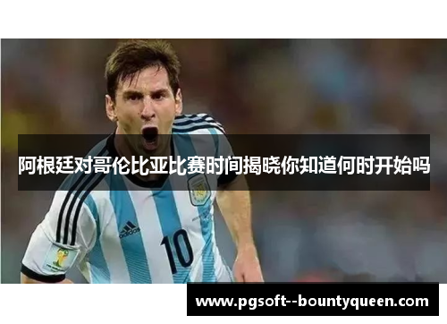 阿根廷对哥伦比亚比赛时间揭晓你知道何时开始吗 阿根廷对哥伦比亚比赛时间揭晓你知道何时开始吗