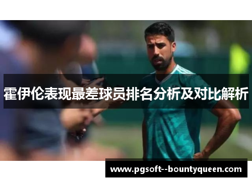 霍伊伦表现最差球员排名分析及对比解析