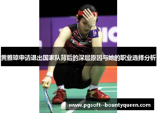 黄雅琼申请退出国家队背后的深层原因与她的职业选择分析