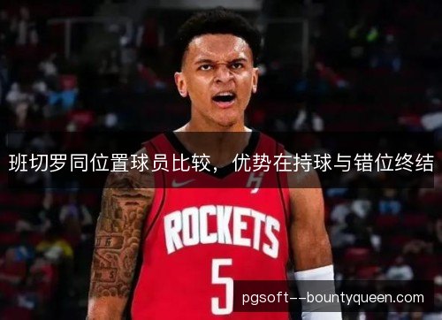 班切罗同位置球员比较，优势在持球与错位终结