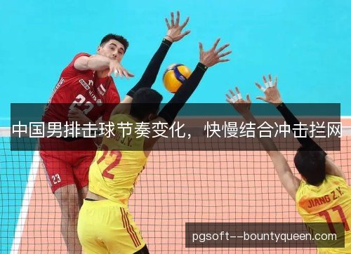 中国男排击球节奏变化,快慢结合冲击拦网 中国男排击球节奏变化,快慢结合冲击拦网