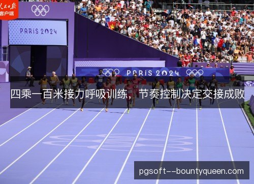 四乘一百米接力呼吸训练,节奏控制决定交接成败 四乘一百米接力呼吸训练,节奏控制决定交接成败